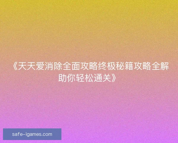 《天天爱消除全面攻略终极秘籍攻略全解助你轻松通关》