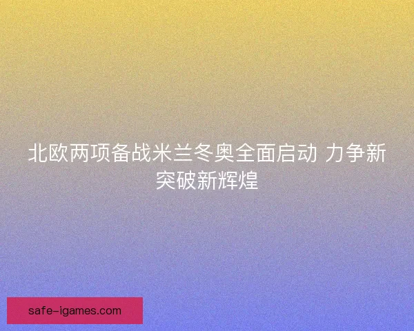 北欧两项备战米兰冬奥全面启动 力争新突破新辉煌